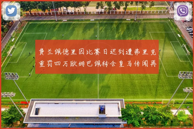费兰佩德里因比赛日迟到遭弗里克重罚四万欧姆巴佩转会皇马传闻再起