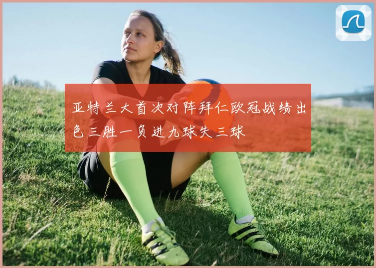 亚特兰大首次对阵拜仁欧冠战绩出色三胜一负进九球失三球
