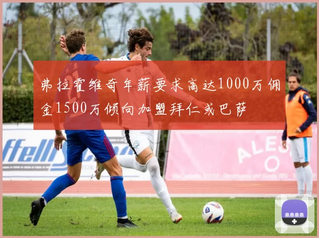 弗拉霍维奇年薪要求高达1000万佣金1500万倾向加盟拜仁或巴萨