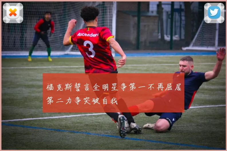 福克斯誓言全明星争第一不再屈居第二力争突破自我