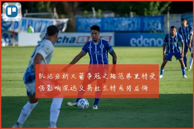 队记分析火箭争冠之路范弗里特受伤影响深远交易杜兰特或将后悔