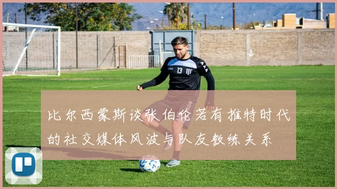 比尔西蒙斯谈张伯伦若有推特时代的社交媒体风波与队友教练关系