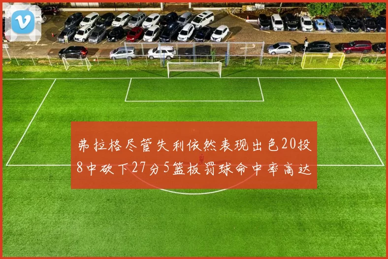 弗拉格尽管失利依然表现出色20投8中砍下27分5篮板罚球命中率高达786