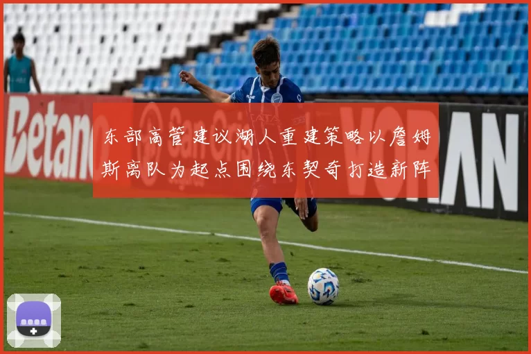 东部高管建议湖人重建策略以詹姆斯离队为起点围绕东契奇打造新阵容