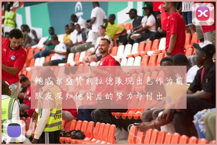 鲍威尔盛赞利拉德表现出色作为前队友深知他背后的努力与付出