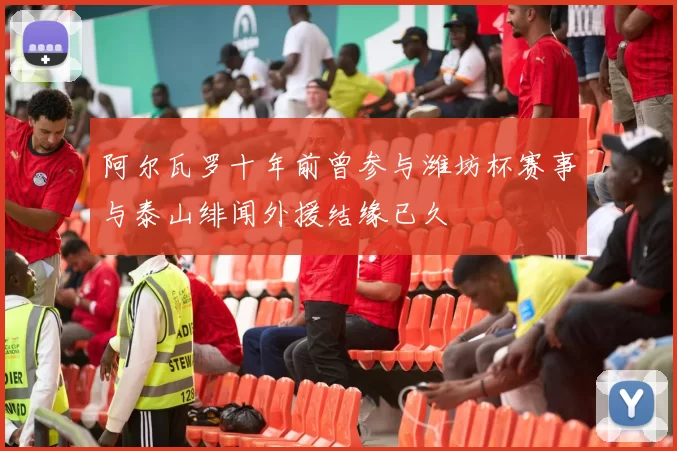 阿尔瓦罗十年前曾参与潍坊杯赛事与泰山绯闻外援结缘已久