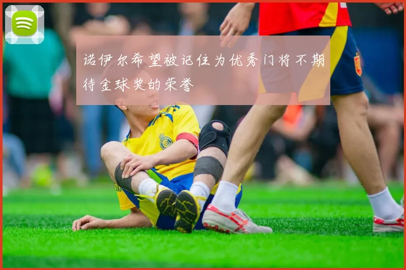 诺伊尔希望被记住为优秀门将不期待金球奖的荣誉