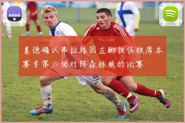 基德确认弗拉格因左脚扭伤缺席本赛季第六场对阵森林狼的比赛
