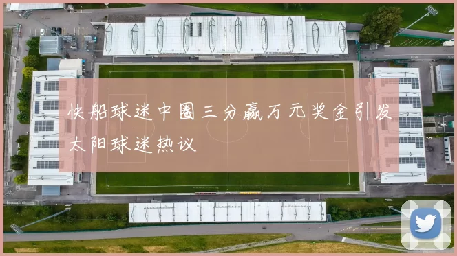 快船球迷中圈三分赢万元奖金引发太阳球迷热议