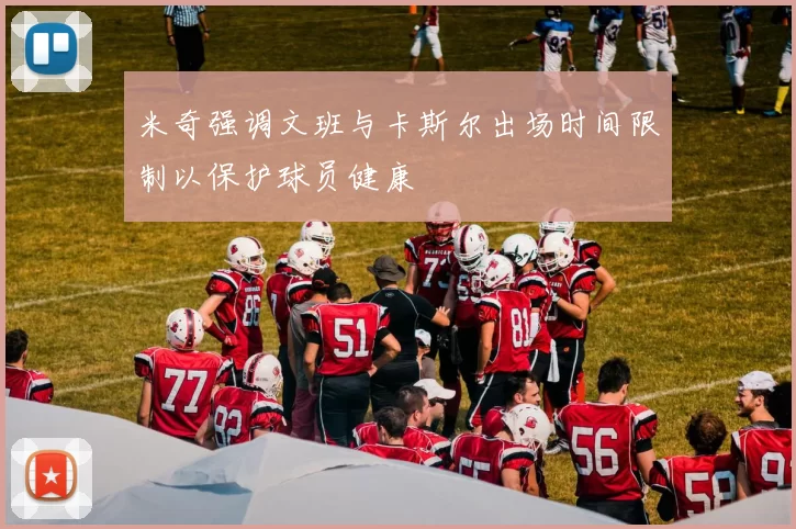 米奇强调文班与卡斯尔出场时间限制以保护球员健康