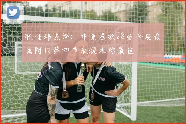 张佳玮点评：申京虽砍28分全场最高阿门第四节表现堪称最佳