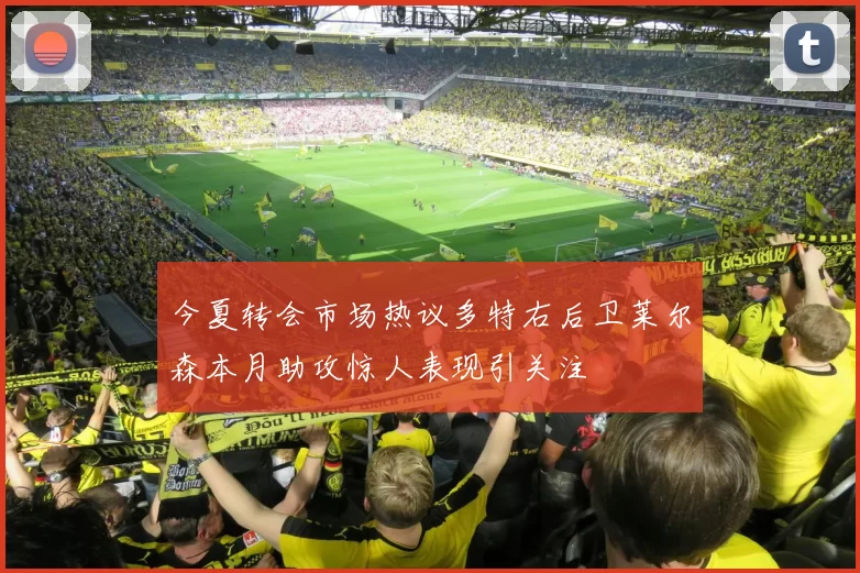 今夏转会市场热议多特右后卫莱尔森本月助攻惊人表现引关注